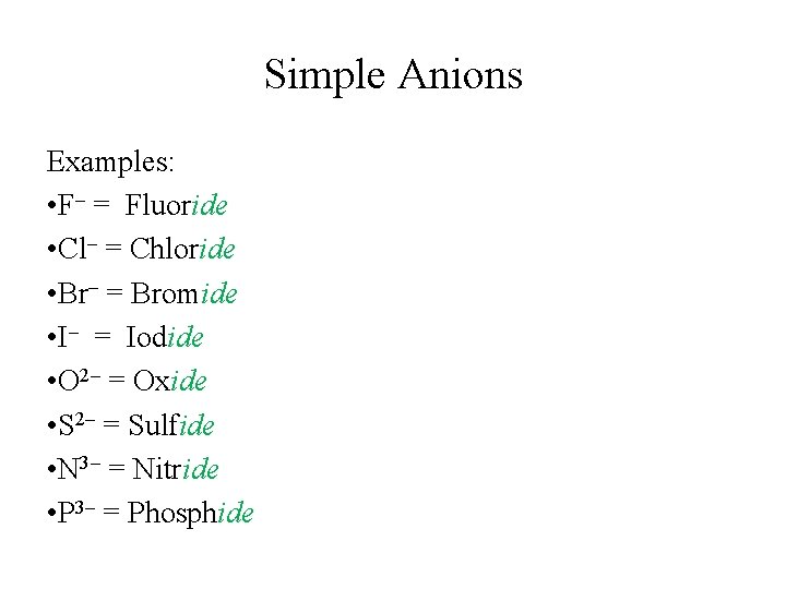 Simple Anions Examples: • F– = Fluoride • Cl– = Chloride • Br– = Simple Anions Examples: • F– = Fluoride • Cl– = Chloride • Br– =