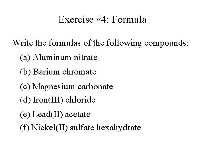 Exercise #4: Formula Write the formulas of the following compounds: (a) Aluminum nitrate (b) Exercise #4: Formula Write the formulas of the following compounds: (a) Aluminum nitrate (b)