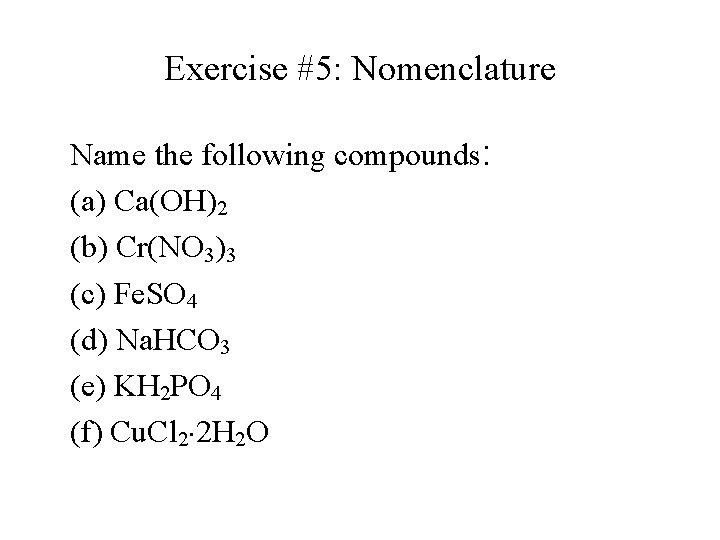 Exercise #5: Nomenclature Name the following compounds: (a) Ca(OH)2 (b) Cr(NO 3)3 (c) Fe. Exercise #5: Nomenclature Name the following compounds: (a) Ca(OH)2 (b) Cr(NO 3)3 (c) Fe.
