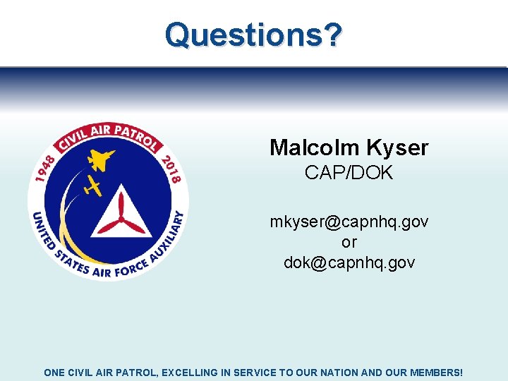 Questions? Malcolm Kyser CAP/DOK mkyser@capnhq. gov or dok@capnhq. gov ONE CIVIL AIR PATROL, EXCELLING