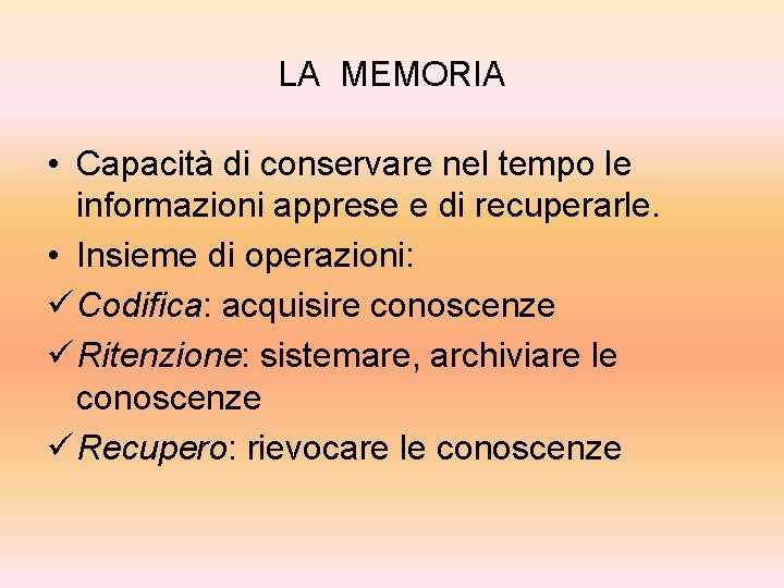 LA MEMORIA • Capacità di conservare nel tempo le informazioni apprese e di recuperarle.