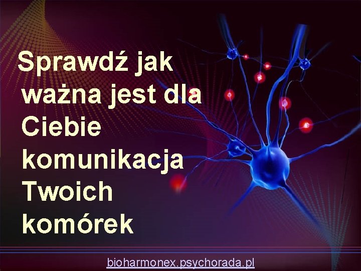 Sprawdź jak ważna jest dla Ciebie komunikacja Twoich komórek bioharmonex. psychorada. pl 