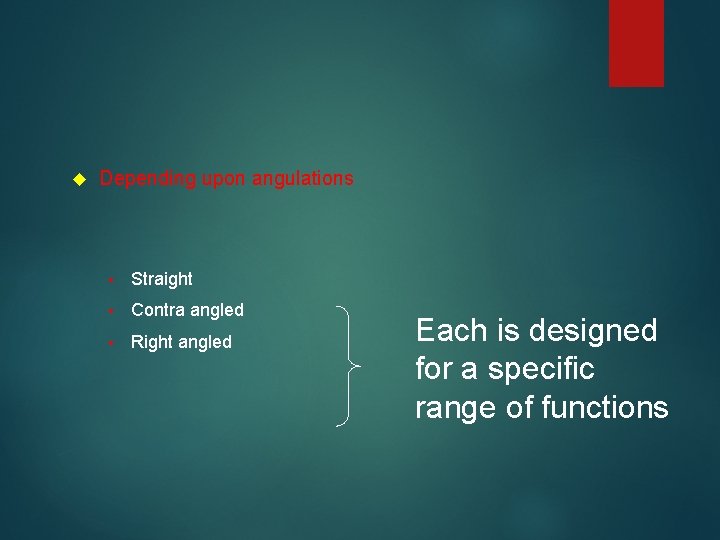  Depending upon angulations • Straight • Contra angled • Right angled Each is