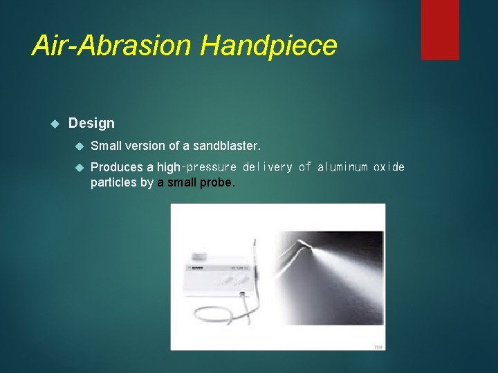 Air-Abrasion Handpiece Design Small version of a sandblaster. Produces a high‑pressure delivery of aluminum