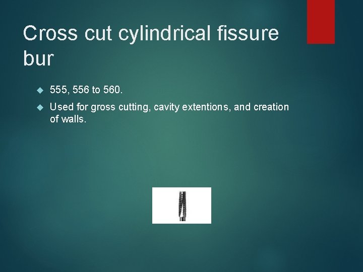 Cross cut cylindrical fissure bur 555, 556 to 560. Used for gross cutting, cavity