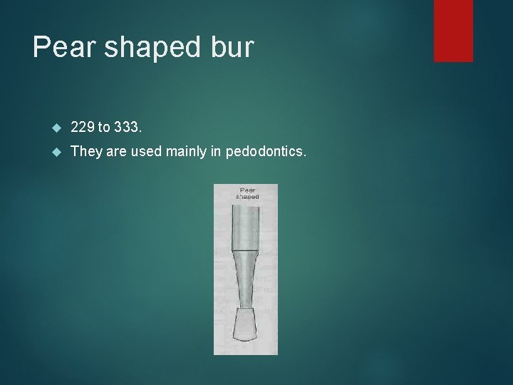 Pear shaped bur 229 to 333. They are used mainly in pedodontics. 