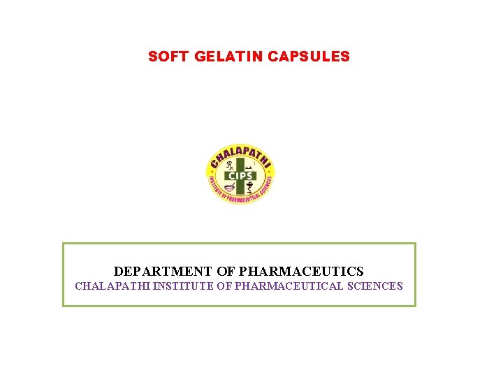 SOFT GELATIN CAPSULES DEPARTMENT OF PHARMACEUTICS CHALAPATHI INSTITUTE OF PHARMACEUTICAL SCIENCES 