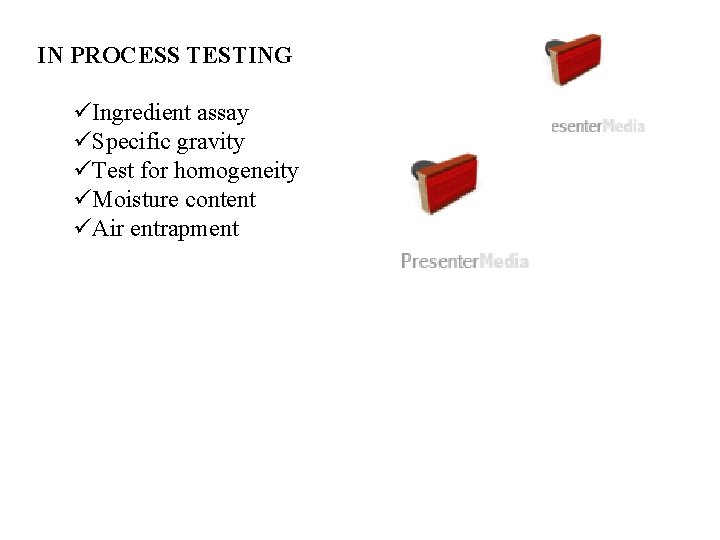 IN PROCESS TESTING üIngredient assay üSpecific gravity üTest for homogeneity üMoisture content üAir entrapment