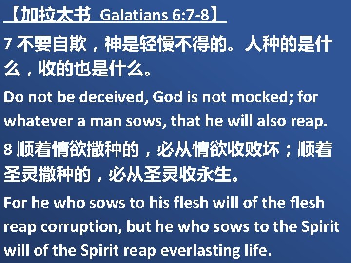 【加拉太书 Galatians 6: 7 -8】 7 不要自欺，神是轻慢不得的。人种的是什 么，收的也是什么。 Do not be deceived, God is