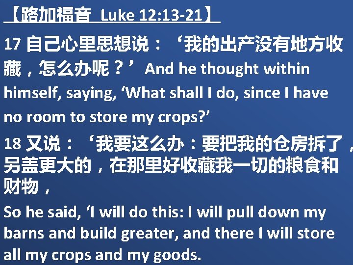 【路加福音 Luke 12: 13 -21】 17 自己心里思想说：‘我的出产没有地方收 藏，怎么办呢？’And he thought within himself, saying, ‘What