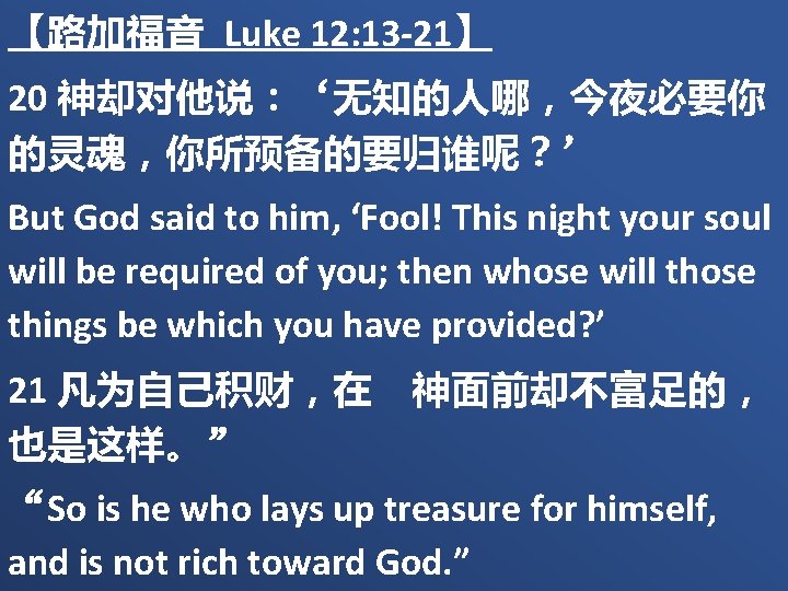 【路加福音 Luke 12: 13 -21】 20 神却对他说：‘无知的人哪，今夜必要你 的灵魂，你所预备的要归谁呢？’ But God said to him, ‘Fool!