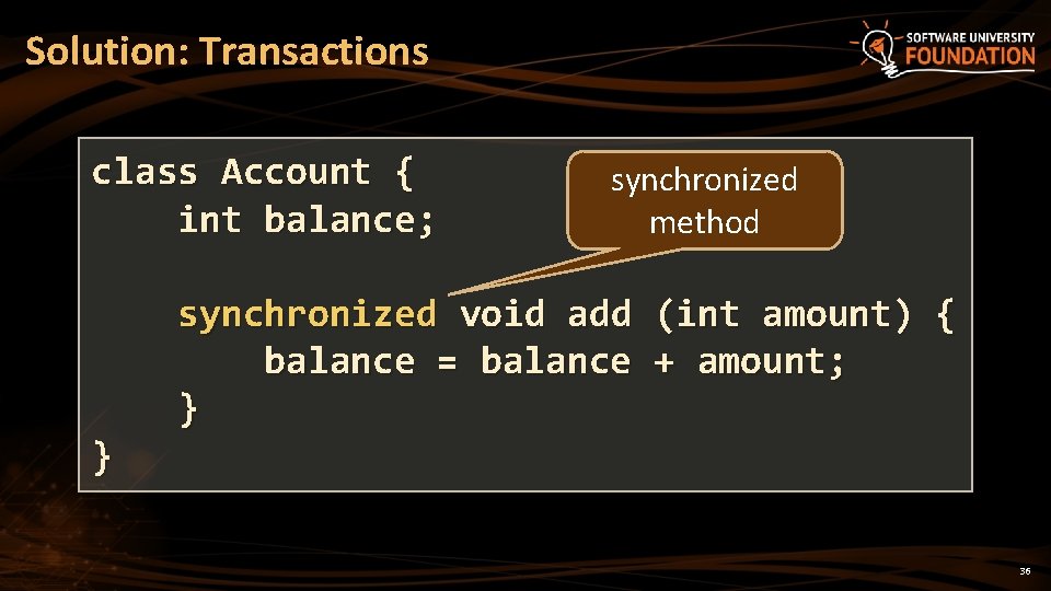 Solution: Transactions class Account { int balance; } synchronized method synchronized void add (int