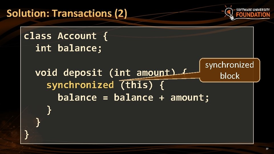 Solution: Transactions (2) class Account { int balance; synchronized block } void deposit (int