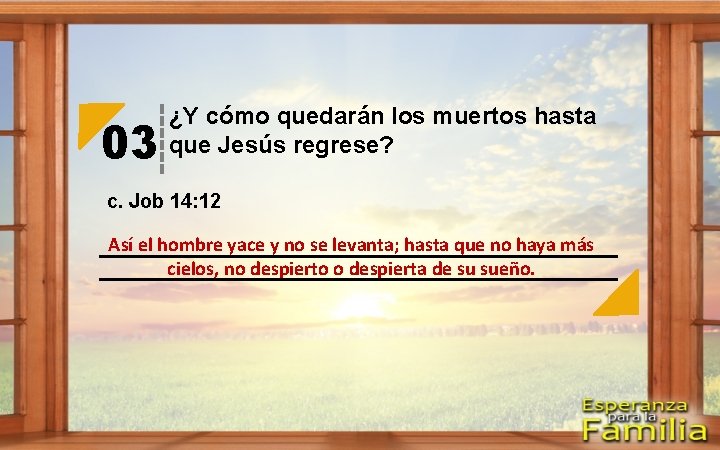 03 ¿Y cómo quedarán los muertos hasta que Jesús regrese? c. Job 14: 12