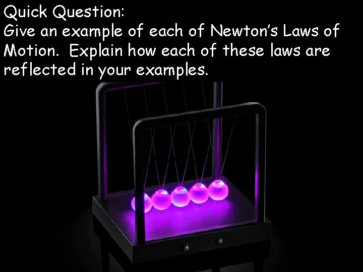 Quick Question: Give an example of each of Newton’s Laws of Motion. Explain how