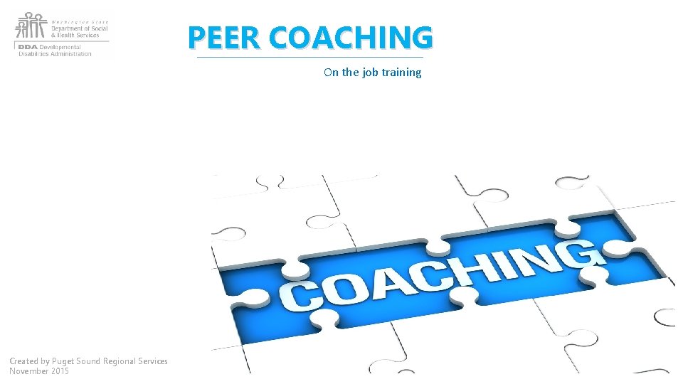 PEER COACHING On the job training Created by Puget Sound Regional Services November 2015