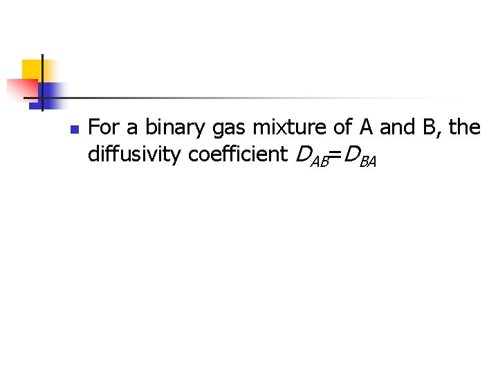 n For a binary gas mixture of A and B, the diffusivity coefficient DAB=DBA