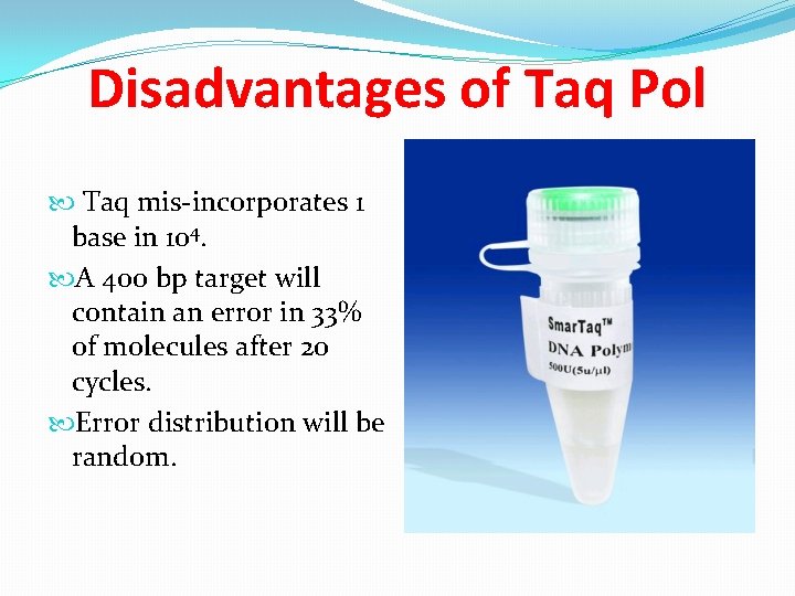 Disadvantages of Taq Pol Taq mis-incorporates 1 base in 104. A 400 bp target
