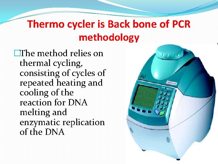 Thermo cycler is Back bone of PCR methodology �The method relies on thermal cycling,