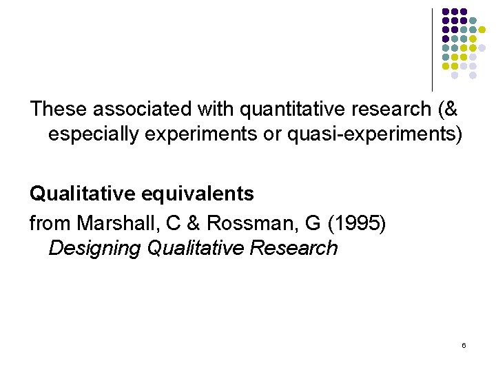 These associated with quantitative research (& especially experiments or quasi-experiments) Qualitative equivalents from Marshall,