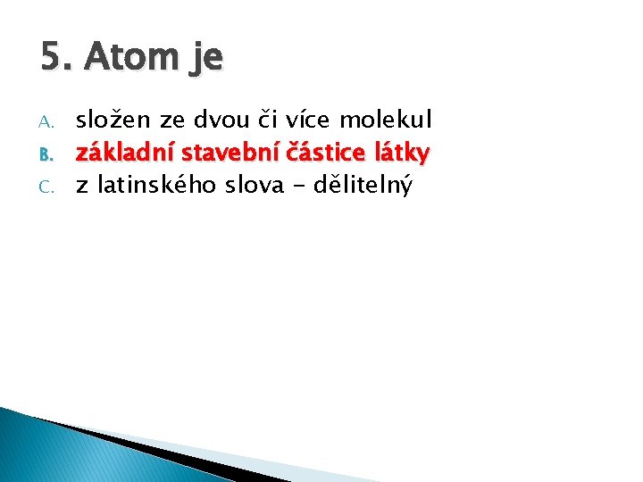 5. Atom je A. B. C. složen ze dvou či více molekul základní stavební