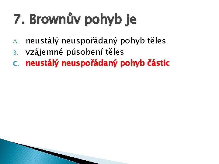 7. Brownův pohyb je A. B. C. neustálý neuspořádaný pohyb těles vzájemné působení těles