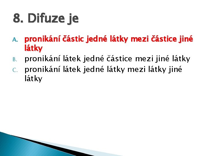 8. Difuze je A. B. C. pronikání částic jedné látky mezi částice jiné látky