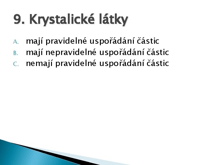 9. Krystalické látky A. B. C. mají pravidelné uspořádání částic mají nepravidelné uspořádání částic