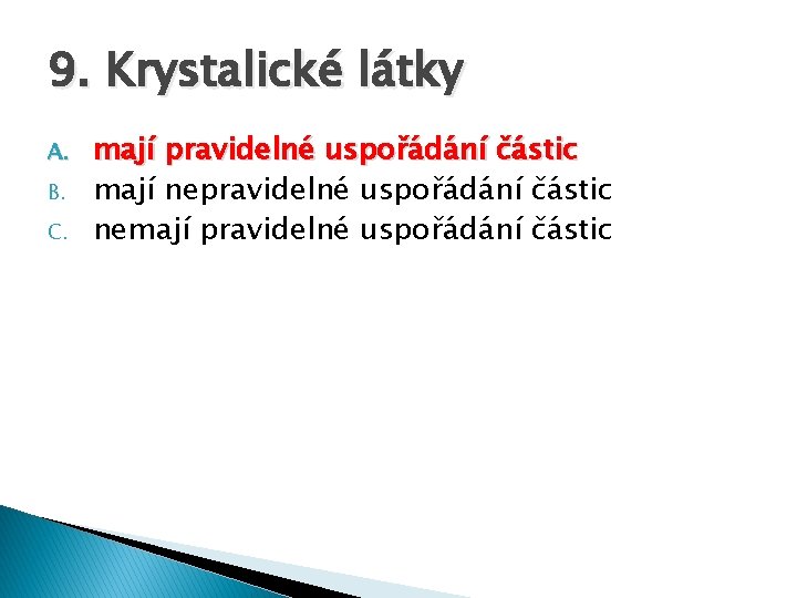 9. Krystalické látky A. B. C. mají pravidelné uspořádání částic mají nepravidelné uspořádání částic