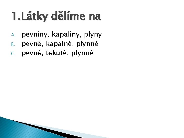 1. Látky dělíme na A. B. C. pevniny, kapaliny, plyny pevné, kapalné, plynné pevné,