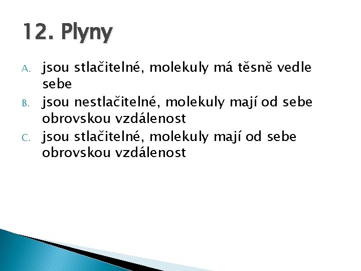 12. Plyny A. B. C. jsou stlačitelné, molekuly má těsně vedle sebe jsou nestlačitelné,