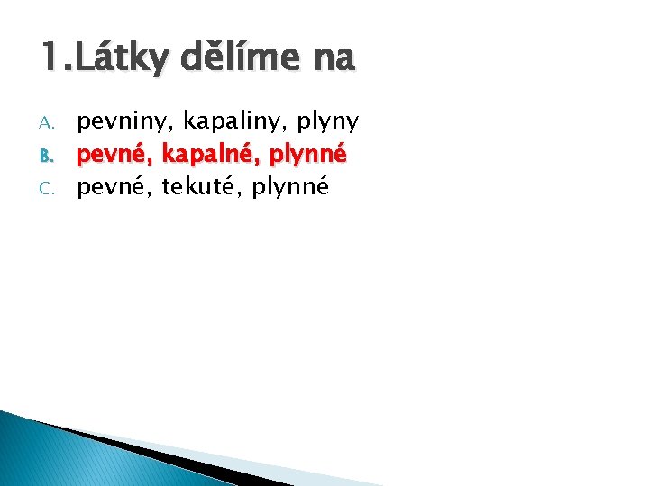 1. Látky dělíme na A. B. C. pevniny, kapaliny, plyny pevné, kapalné, plynné pevné,