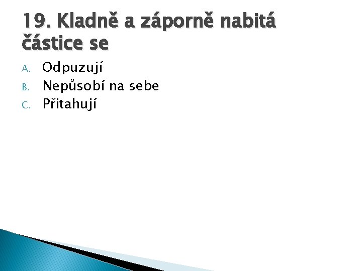 19. Kladně a záporně nabitá částice se A. B. C. Odpuzují Nepůsobí na sebe