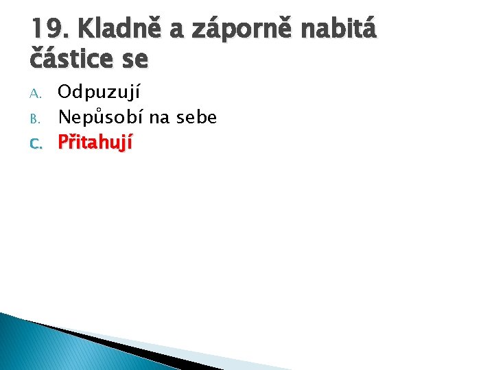 19. Kladně a záporně nabitá částice se A. B. C. Odpuzují Nepůsobí na sebe