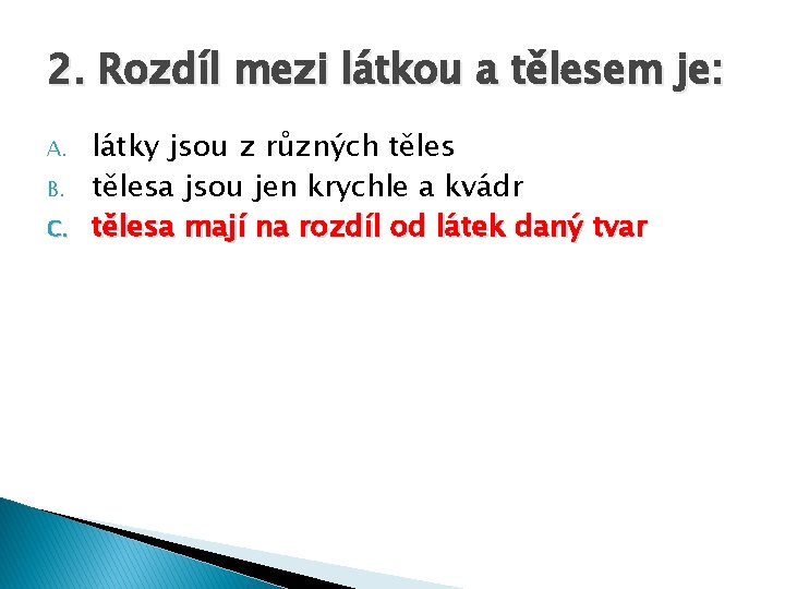 2. Rozdíl mezi látkou a tělesem je: A. B. C. látky jsou z různých