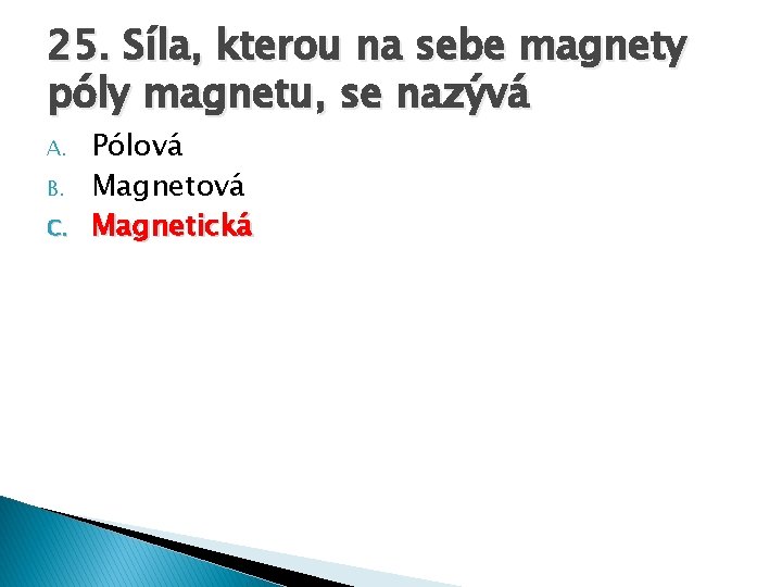 25. Síla, kterou na sebe magnety póly magnetu, se nazývá A. B. C. Pólová