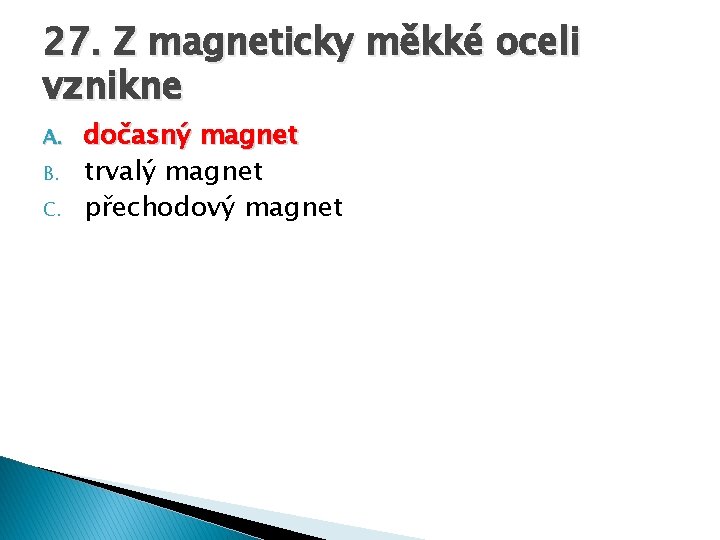 27. Z magneticky měkké oceli vznikne A. B. C. dočasný magnet trvalý magnet přechodový