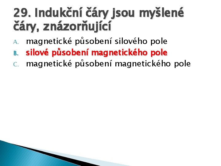 29. Indukční čáry jsou myšlené čáry, znázorňující A. B. C. magnetické působení silového pole