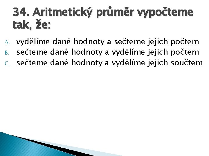 34. Aritmetický průměr vypočteme tak, že: A. B. C. vydělíme dané hodnoty a sečteme