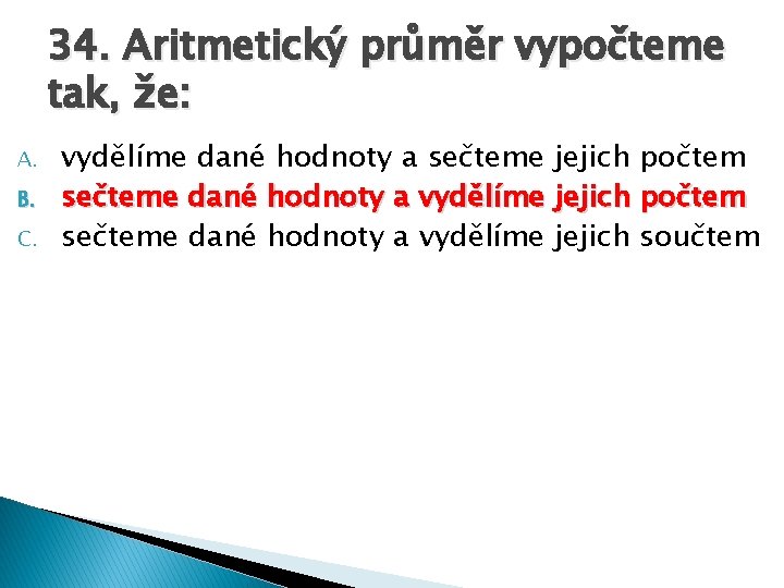 34. Aritmetický průměr vypočteme tak, že: A. B. C. vydělíme dané hodnoty a sečteme