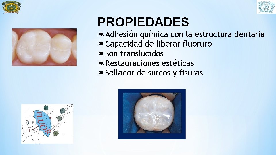 PROPIEDADES Adhesión química con la estructura dentaria Capacidad de liberar fluoruro Son translúcidos Restauraciones