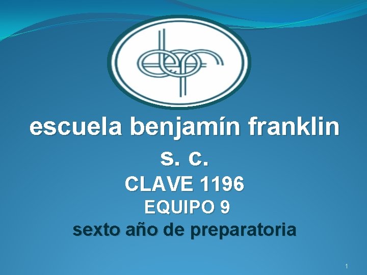 escuela benjamín franklin s. c. CLAVE 1196 EQUIPO 9 sexto año de preparatoria 1