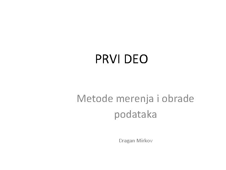PRVI DEO Metode merenja i obrade podataka Dragan Mirkov 