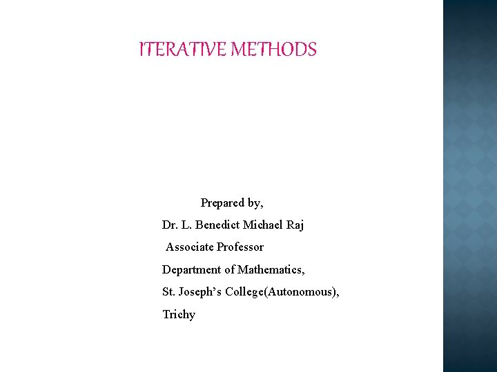 ITERATIVE METHODS Prepared by, Dr. L. Benedict Michael Raj Associate Professor Department of Mathematics,