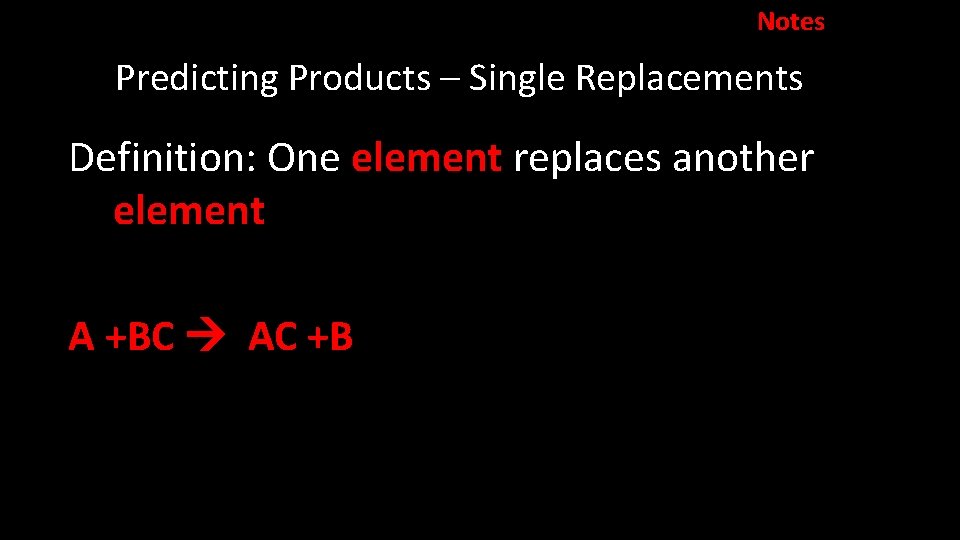 Notes Predicting Products – Single Replacements Definition: One element replaces another element A +BC