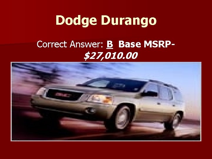 Dodge Durango Correct Answer: B Base MSRP- $27, 010. 00 