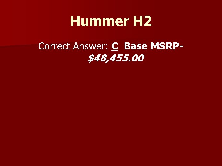Hummer H 2 Correct Answer: C Base MSRP- $48, 455. 00 
