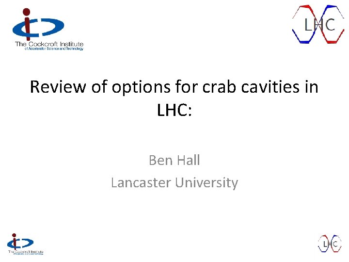Review of options for crab cavities in LHC: Ben Hall Lancaster University 