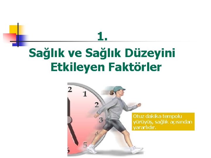 1. Sağlık ve Sağlık Düzeyini Etkileyen Faktörler Otuz dakika tempolu yürüyüş, sağlık açısından yararlıdır.