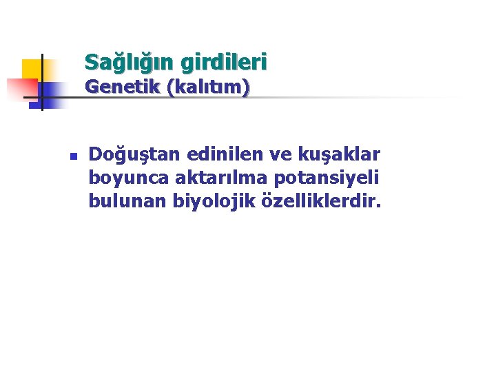 Sağlığın girdileri Genetik (kalıtım) n Doğuştan edinilen ve kuşaklar boyunca aktarılma potansiyeli bulunan biyolojik